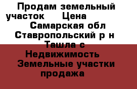 Продам земельный участок.  › Цена ­ 2 000 000 - Самарская обл., Ставропольский р-н, Ташла с. Недвижимость » Земельные участки продажа   